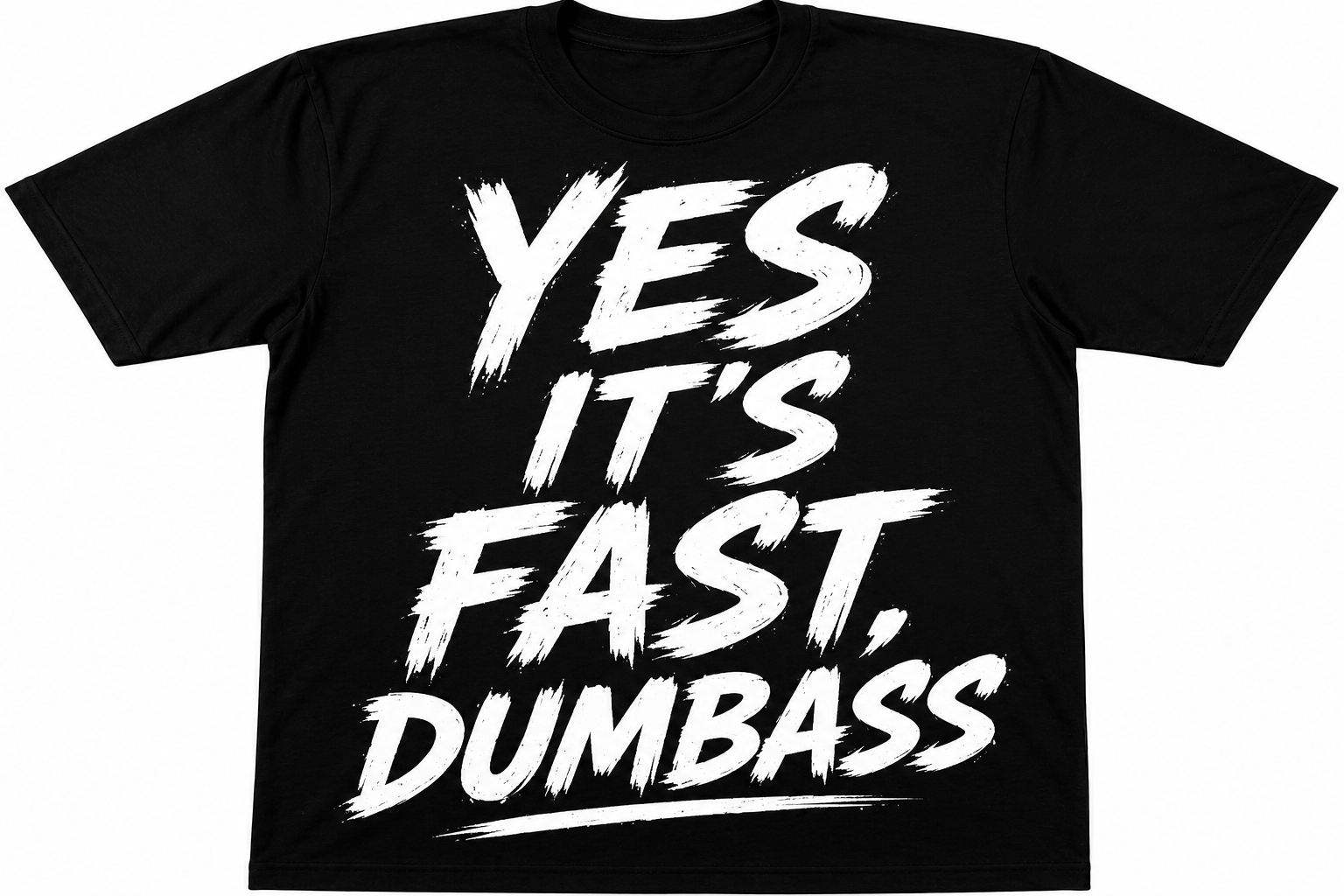 Yes it's fast, Dumbass T-shirt